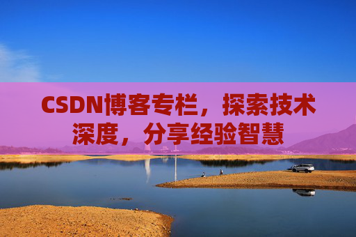 CSDN博客专栏，探索技术深度，分享经验智慧